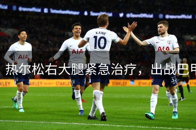 热尔松右大腿紧急治疗，出战巴甲关键战成疑