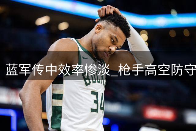蓝军传中效率惨淡 枪手高空防守坚不可摧